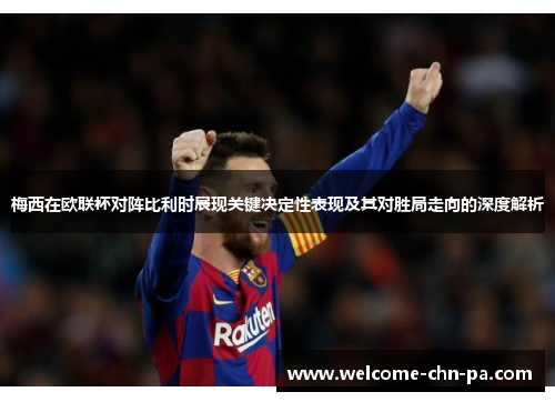 梅西在欧联杯对阵比利时展现关键决定性表现及其对胜局走向的深度解析 梅西在欧联杯对阵比利时展现关键决定性表现及其对胜局走向的深度解析