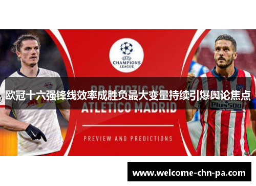 欧冠十六强锋线效率成胜负最大变量持续引爆舆论焦点 欧冠十六强锋线效率成胜负最大变量持续引爆舆论焦点