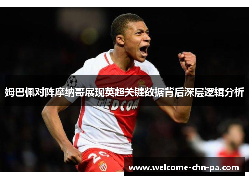 姆巴佩对阵摩纳哥展现英超关键数据背后深层逻辑分析