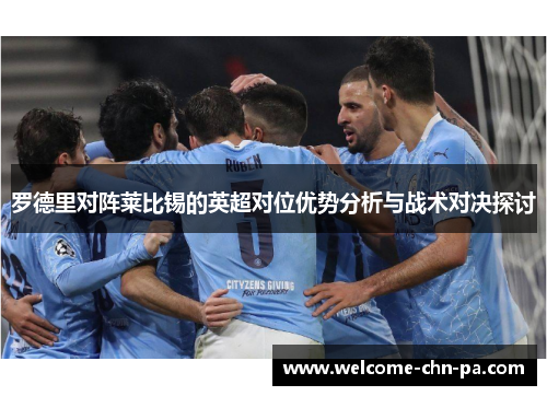 罗德里对阵莱比锡的英超对位优势分析与战术对决探讨
