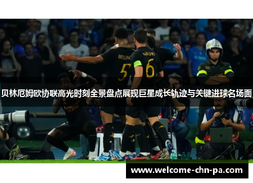 贝林厄姆欧协联高光时刻全景盘点展现巨星成长轨迹与关键进球名场面 贝林厄姆欧协联高光时刻全景盘点展现巨星成长轨迹与关键进球名场面