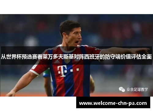 从世界杯预选赛看莱万多夫斯基对阵西班牙的防守端价值评估全面