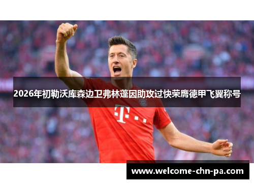 2026年初勒沃库森边卫弗林蓬因助攻过快荣膺德甲飞翼称号 2026年初勒沃库森边卫弗林蓬因助攻过快荣膺德甲飞翼称号