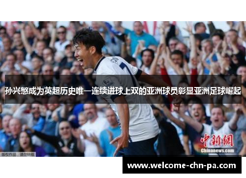 孙兴慜成为英超历史唯一连续进球上双的亚洲球员彰显亚洲足球崛起 孙兴慜成为英超历史唯一连续进球上双的亚洲球员彰显亚洲足球崛起