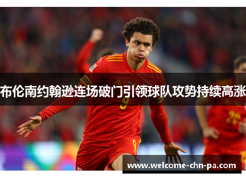 布伦南约翰逊连场破门引领球队攻势持续高涨 布伦南约翰逊连场破门引领球队攻势持续高涨