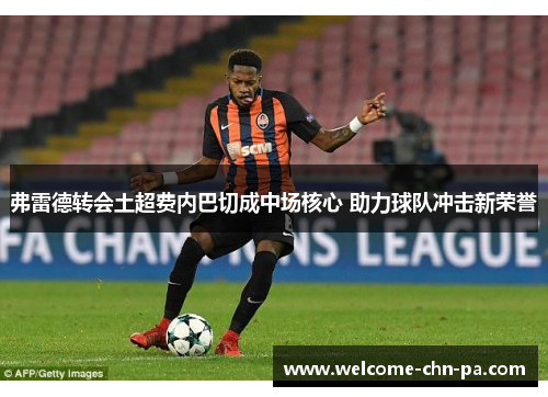 弗雷德转会土超费内巴切成中场核心 助力球队冲击新荣誉