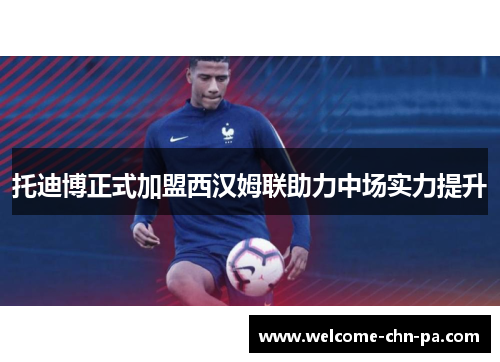 托迪博正式加盟西汉姆联助力中场实力提升 托迪博正式加盟西汉姆联助力中场实力提升