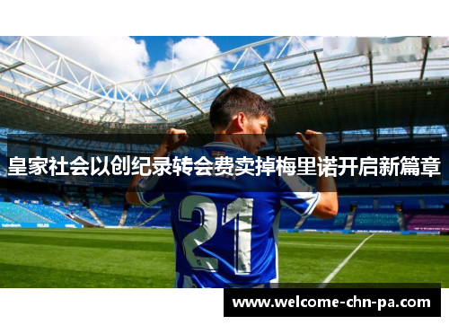 皇家社会以创纪录转会费卖掉梅里诺开启新篇章 皇家社会以创纪录转会费卖掉梅里诺开启新篇章