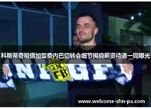科斯蒂奇租借加盟费内巴切转会细节揭晓薪资待遇一同曝光 科斯蒂奇租借加盟费内巴切转会细节揭晓薪资待遇一同曝光