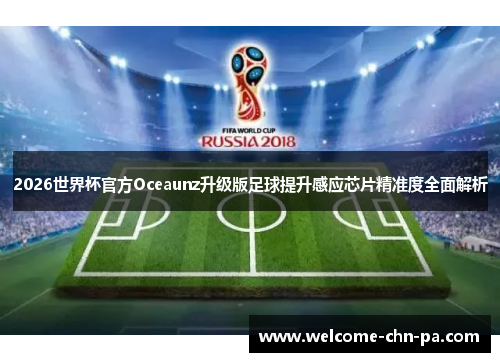 2026世界杯官方Oceaunz升级版足球提升感应芯片精准度全面解析