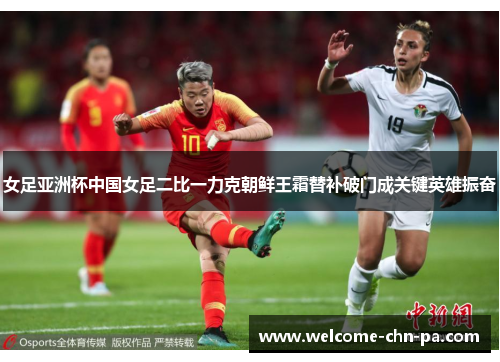 女足亚洲杯中国女足二比一力克朝鲜王霜替补破门成关键英雄振奋