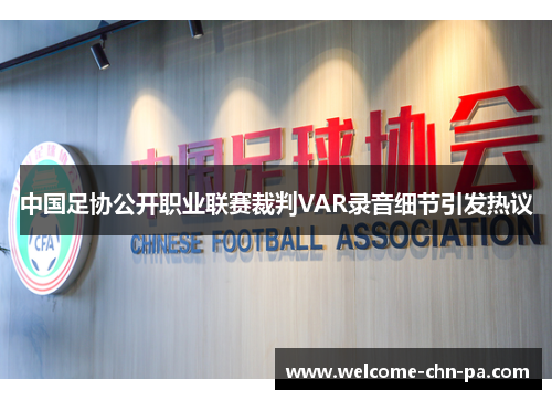 中国足协公开职业联赛裁判VAR录音细节引发热议